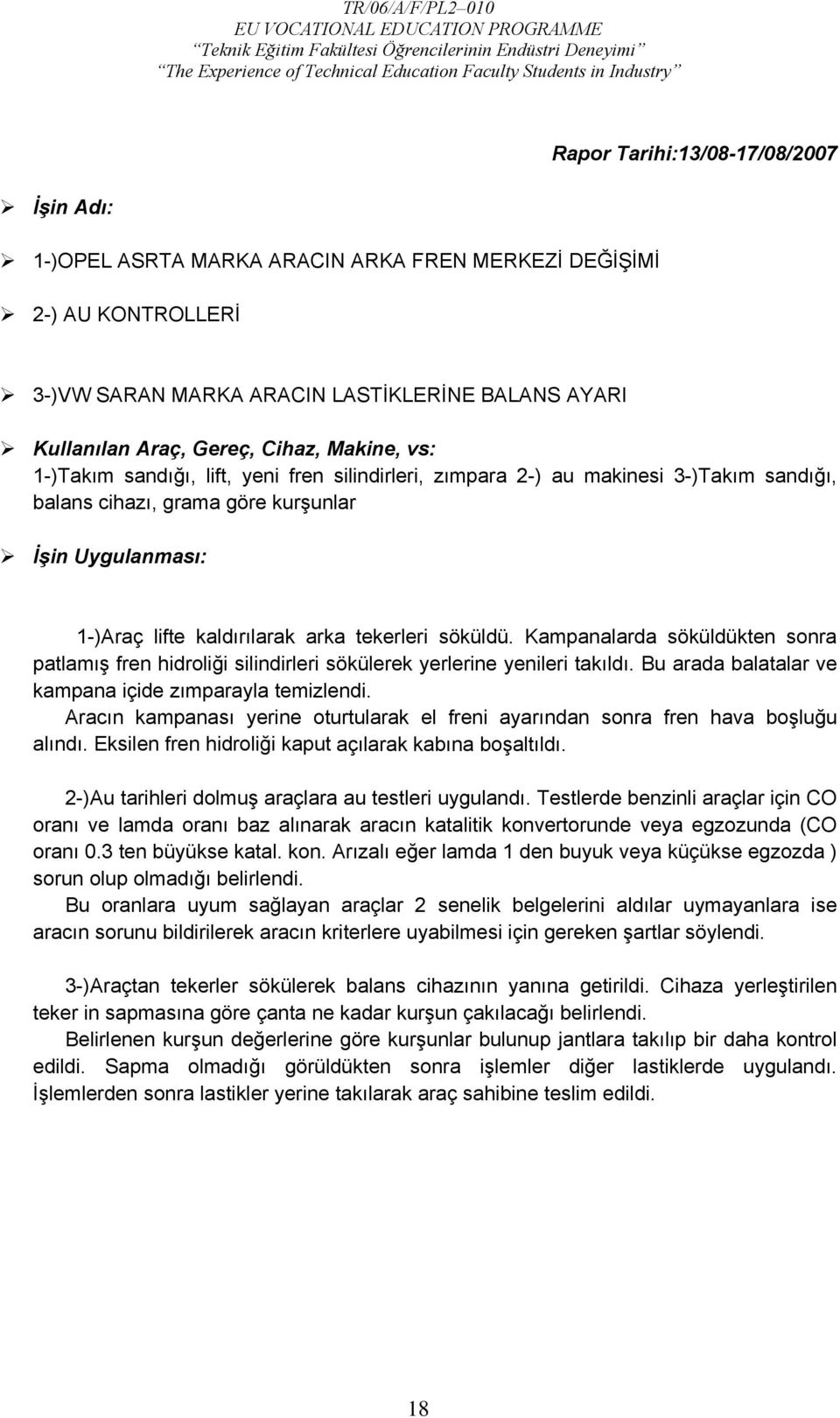 söküldü. Kampanalarda söküldükten sonra patlamış fren hidroliği silindirleri sökülerek yerlerine yenileri takıldı. Bu arada balatalar ve kampana içide zımparayla temizlendi.