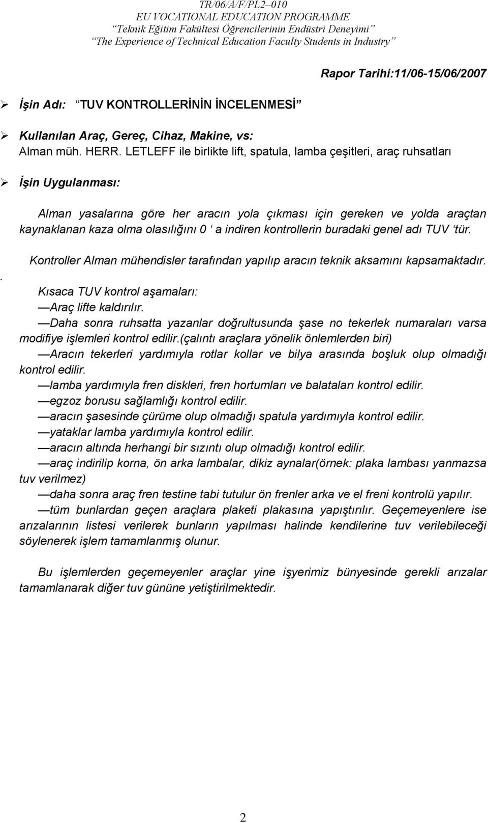 a indiren kontrollerin buradaki genel adı TUV tür.. Kontroller Alman mühendisler tarafından yapılıp aracın teknik aksamını kapsamaktadır. Kısaca TUV kontrol aşamaları: Araç lifte kaldırılır.