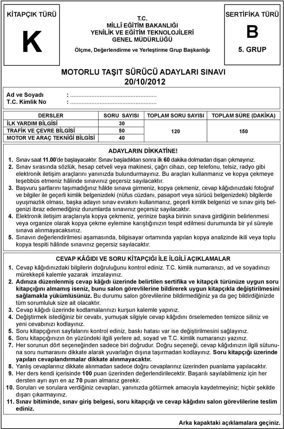 .. DERSLER SORU SAYISI TOPLAM SORU SAYISI TOPLAM SÜRE (DAKİKA) İLK YARDIM BİLGİSİ 30 TRAFİK VE ÇEVRE BİLGİSİ 50 MOTOR VE ARAÇ TEKNİĞİ BİLGİSİ 40 ADAYLARIN DİKKATİNE! 120 150 1. Sınav saat 11.