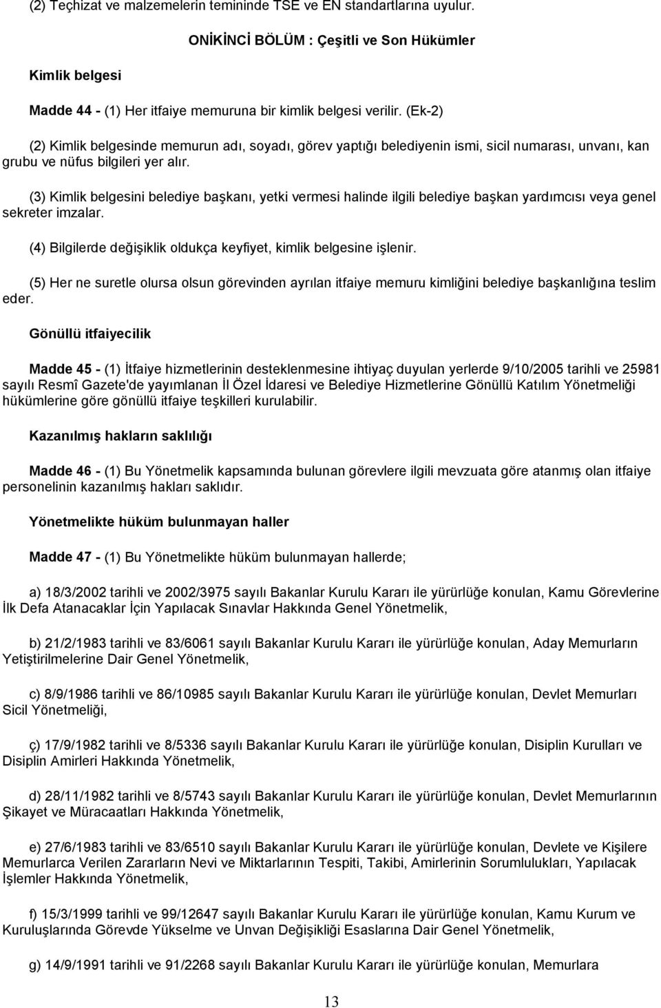 (3) Kimlik belgesini belediye başkanı, yetki vermesi halinde ilgili belediye başkan yardımcısı veya genel sekreter imzalar. (4) Bilgilerde değişiklik oldukça keyfiyet, kimlik belgesine işlenir.