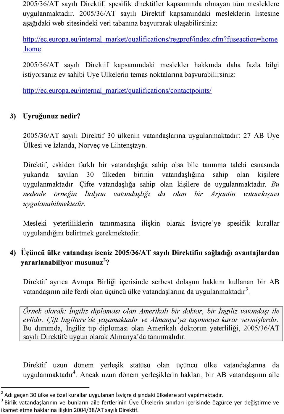 fuseaction=home.home 2005/36/AT sayılı Direktif kapsamındaki meslekler hakkında daha fazla bilgi istiyorsanız ev sahibi Üye Ülkelerin temas noktalarına başvurabilirsiniz: http://ec.europa.