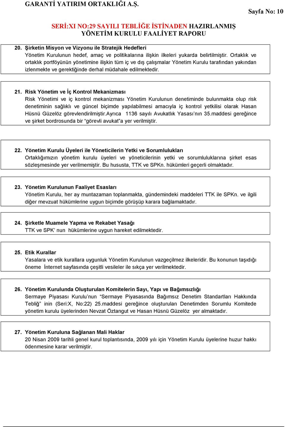 Risk Yönetim ve İç Kontrol Mekanizması Risk Yönetimi ve iç kontrol mekanizması Yönetim Kurulunun denetiminde bulunmakta olup risk denetiminin sağlıklı ve güncel biçimde yapılabilmesi amacıyla iç