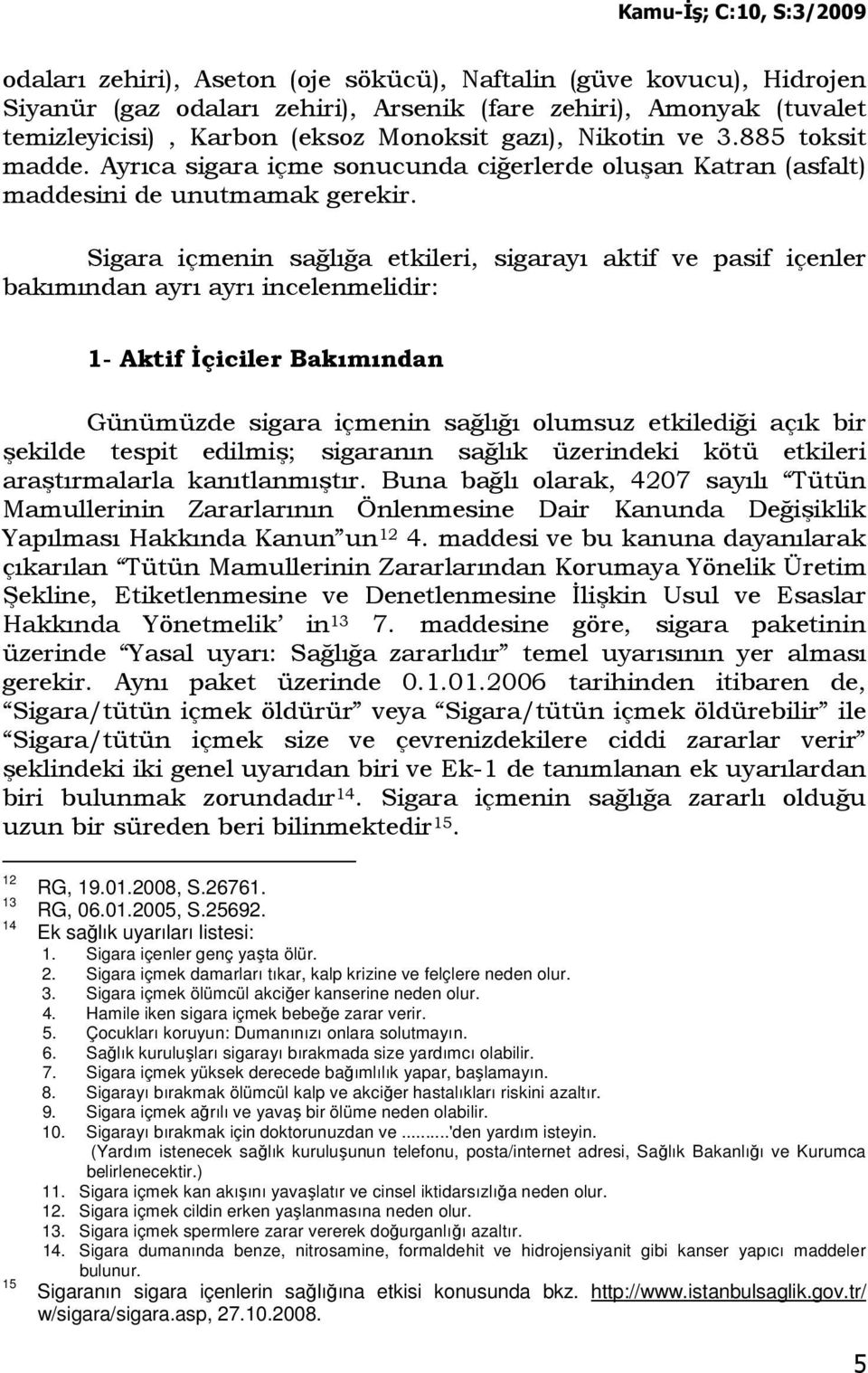 Sigara içmenin sağlığa etkileri, sigarayı aktif ve pasif içenler bakımından ayrı ayrı incelenmelidir: 1- Aktif Đçiciler Bakımından Günümüzde sigara içmenin sağlığı olumsuz etkilediği açık bir şekilde