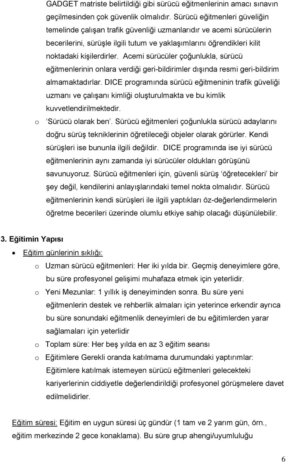 Acemi sürücüler çoğunlukla, sürücü eğitmenlerinin onlara verdiği geri-bildirimler dışında resmi geri-bildirim almamaktadırlar.