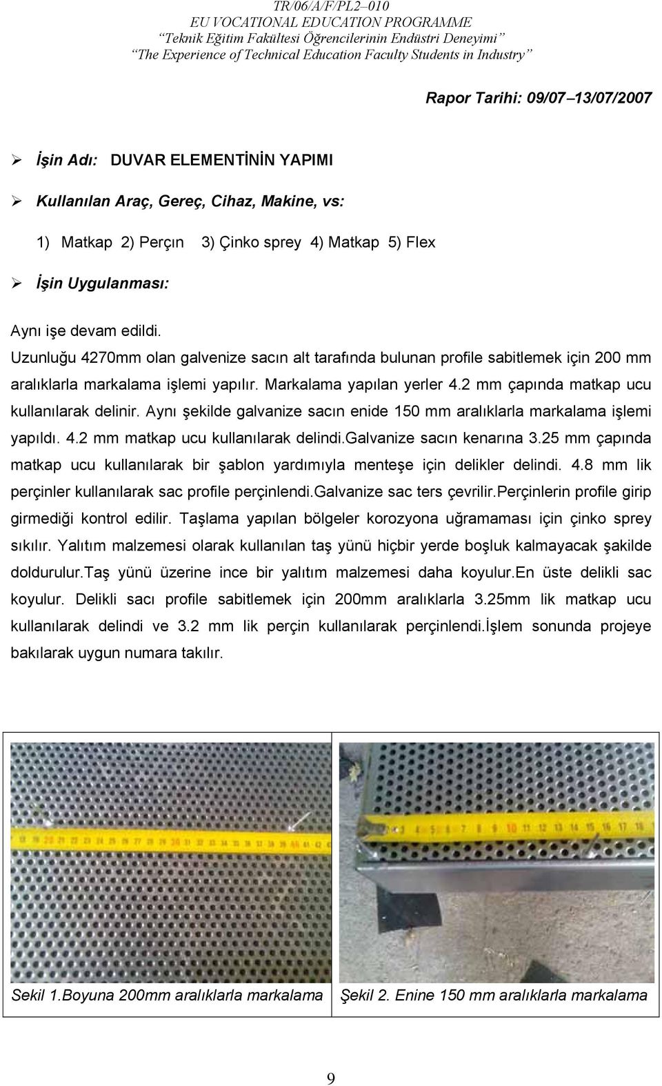 2 mm çapında matkap ucu kullanılarak delinir. Aynı şekilde galvanize sacın enide 150 mm aralıklarla markalama işlemi yapıldı. 4.2 mm matkap ucu kullanılarak delindi.galvanize sacın kenarına 3.