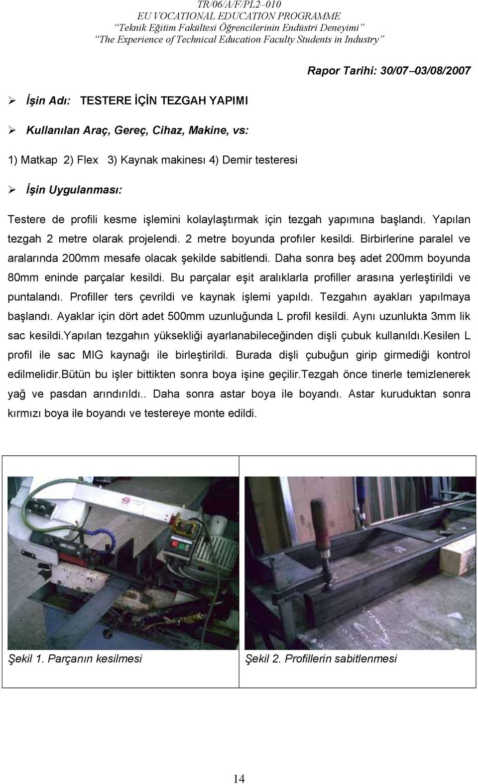 Birbirlerine paralel ve aralarında 200mm mesafe olacak şekilde sabitlendi. Daha sonra beş adet 200mm boyunda 80mm eninde parçalar kesildi.