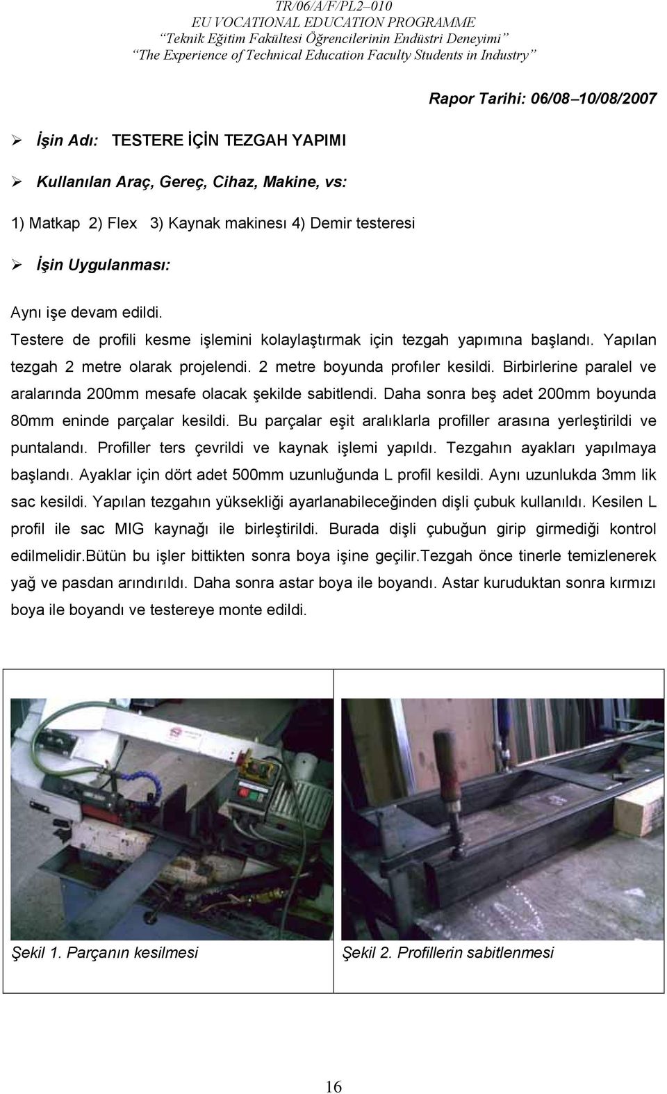 Birbirlerine paralel ve aralarında 200mm mesafe olacak şekilde sabitlendi. Daha sonra beş adet 200mm boyunda 80mm eninde parçalar kesildi.