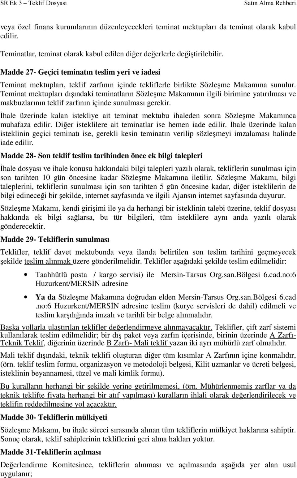 Teminat mektupları dışındaki teminatların Sözleşme Makamının ilgili birimine yatırılması ve makbuzlarının teklif zarfının içinde sunulması gerekir.