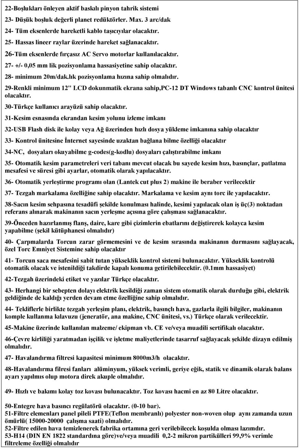 28- minimum 20m/dak.lık pozisyonlama hızına sahip olmalıdır. 29-Renkli minimum 12" LCD dokunmatik ekrana sahip,pc-12 DT Windows tabanlı CNC kontrol ünitesi olacaktır.