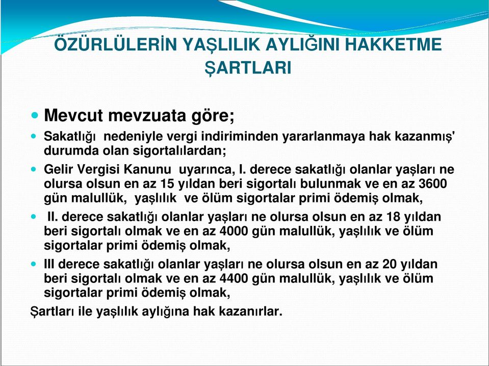 derece sakatlığı olanlar yaşları ne olursa olsun en az 15 yıldan beri sigortalı bulunmak ve en az 3600 gün malullük, yaşlılık ve ölüm sigortalar primi ödemiş olmak, II.