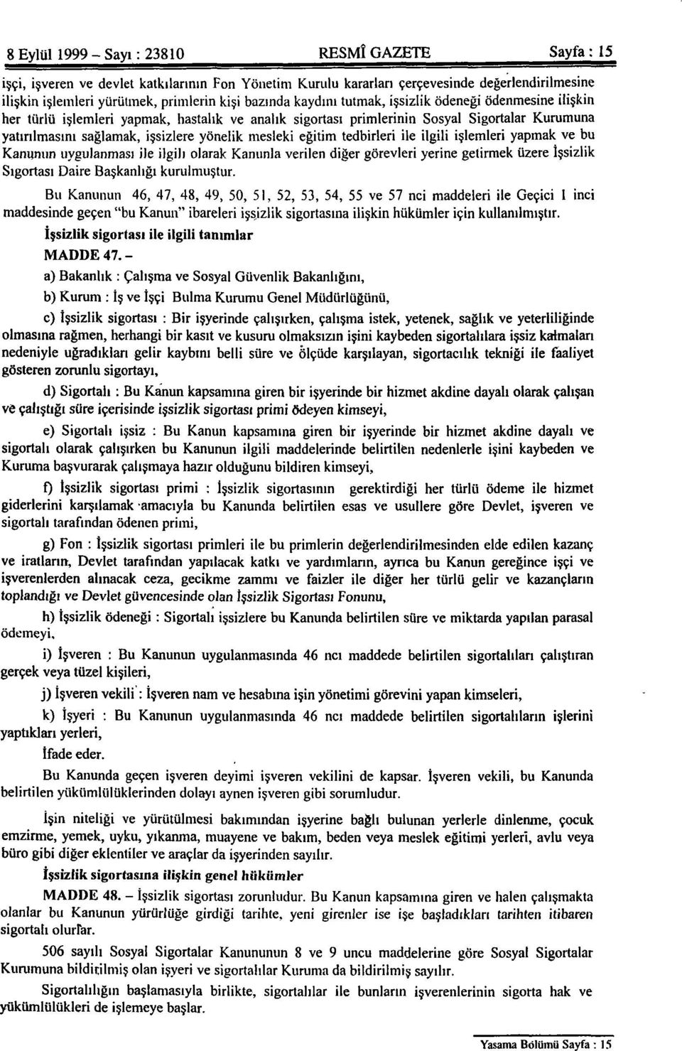 mesleki eğitim tedbirleri ile ilgili işlemleri yapmak ve bu Kanunun uygulanması ile ilgili olarak Kanunla verilen diğer görevleri yerine getirmek üzere İşsizlik Sigortası Daire Başkanlığı kurulmuştur.