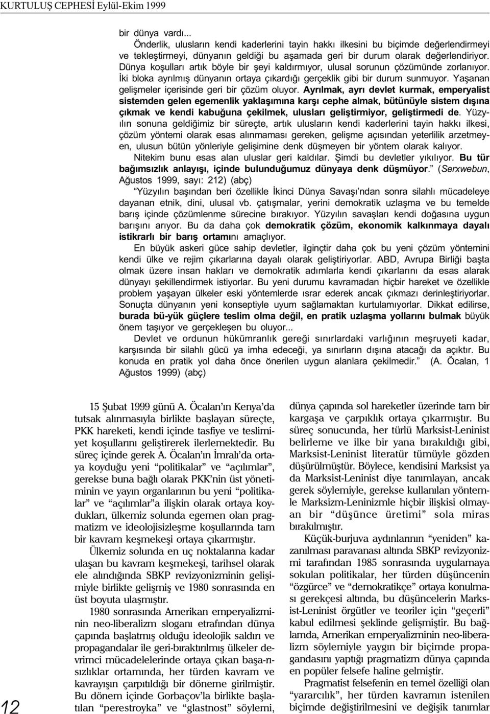 Dünya koþullarý artýk böyle bir þeyi kaldýrmýyor, ulusal sorunun çözümünde zorlanýyor. Ýki bloka ayrýlmýþ dünyanýn ortaya çýkardýðý gerçeklik gibi bir durum sunmuyor.