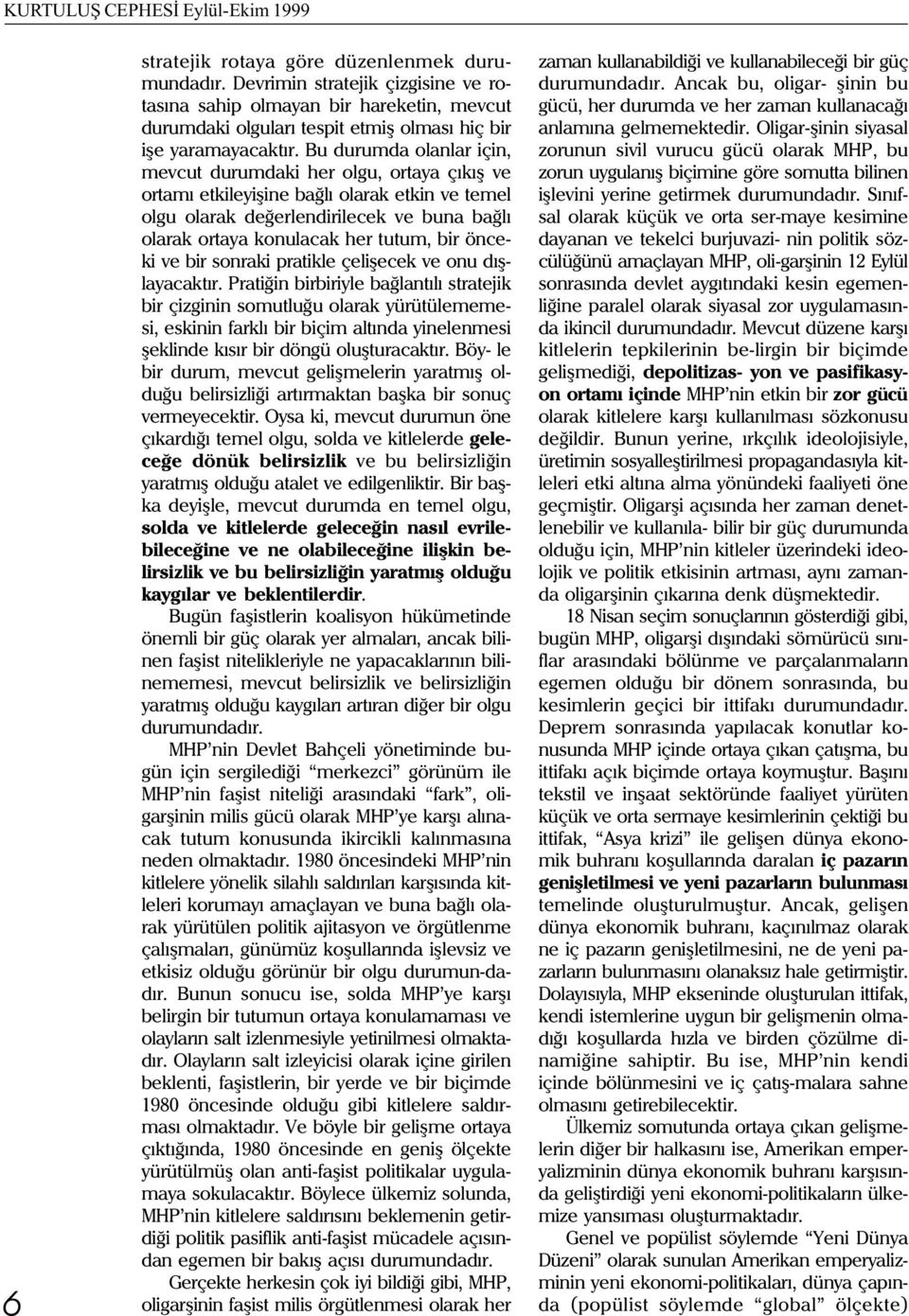 Bu durumda olanlar için, mevcut durumdaki her olgu, ortaya çýkýþ ve ortamý etkileyiþine baðlý olarak etkin ve temel olgu olarak deðerlendirilecek ve buna baðlý olarak ortaya konulacak her tutum, bir