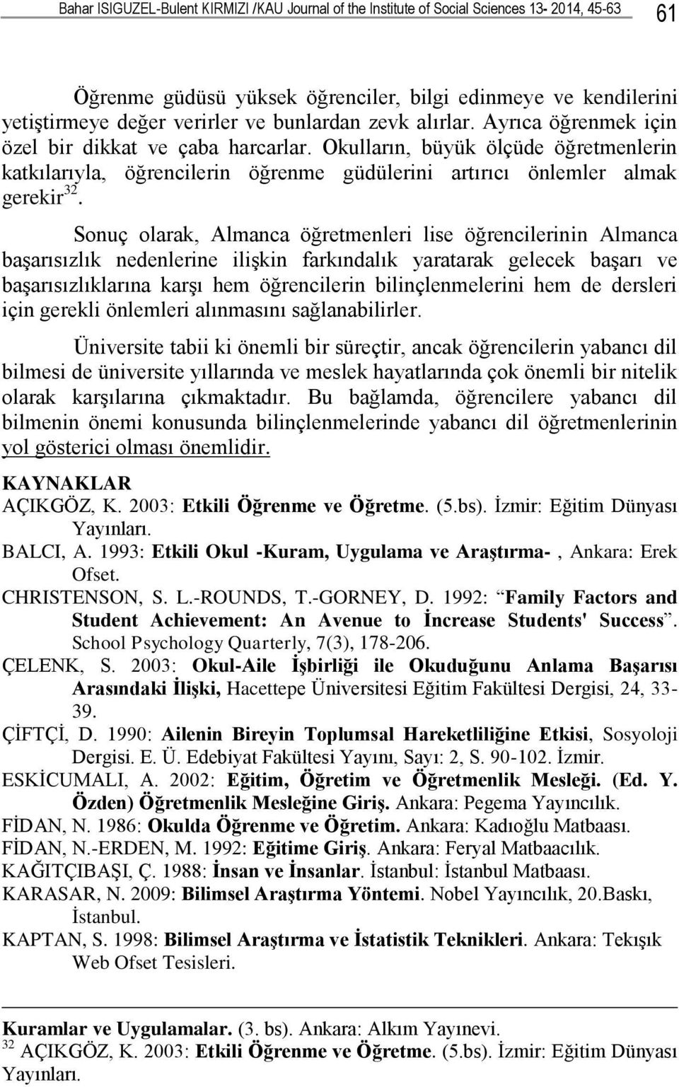 Sonuç olarak, Almanca öğretmenleri lise öğrencilerinin Almanca baģarısızlık nedenlerine iliģkin farkındalık yaratarak gelecek baģarı ve baģarısızlıklarına karģı hem öğrencilerin bilinçlenmelerini hem