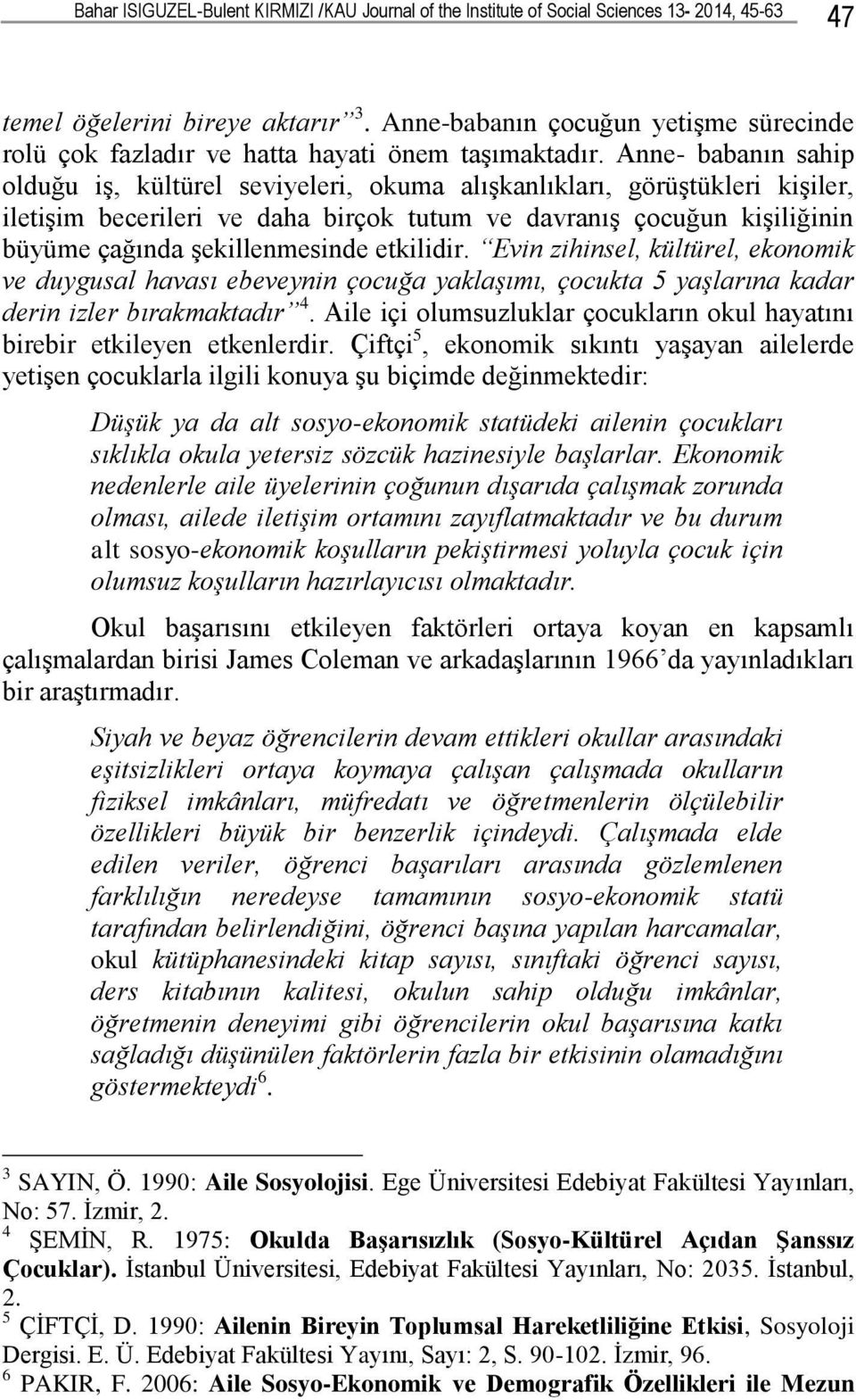 Anne- babanın sahip olduğu iģ, kültürel seviyeleri, okuma alıģkanlıkları, görüģtükleri kiģiler, iletiģim becerileri ve daha birçok tutum ve davranıģ çocuğun kiģiliğinin büyüme çağında Ģekillenmesinde