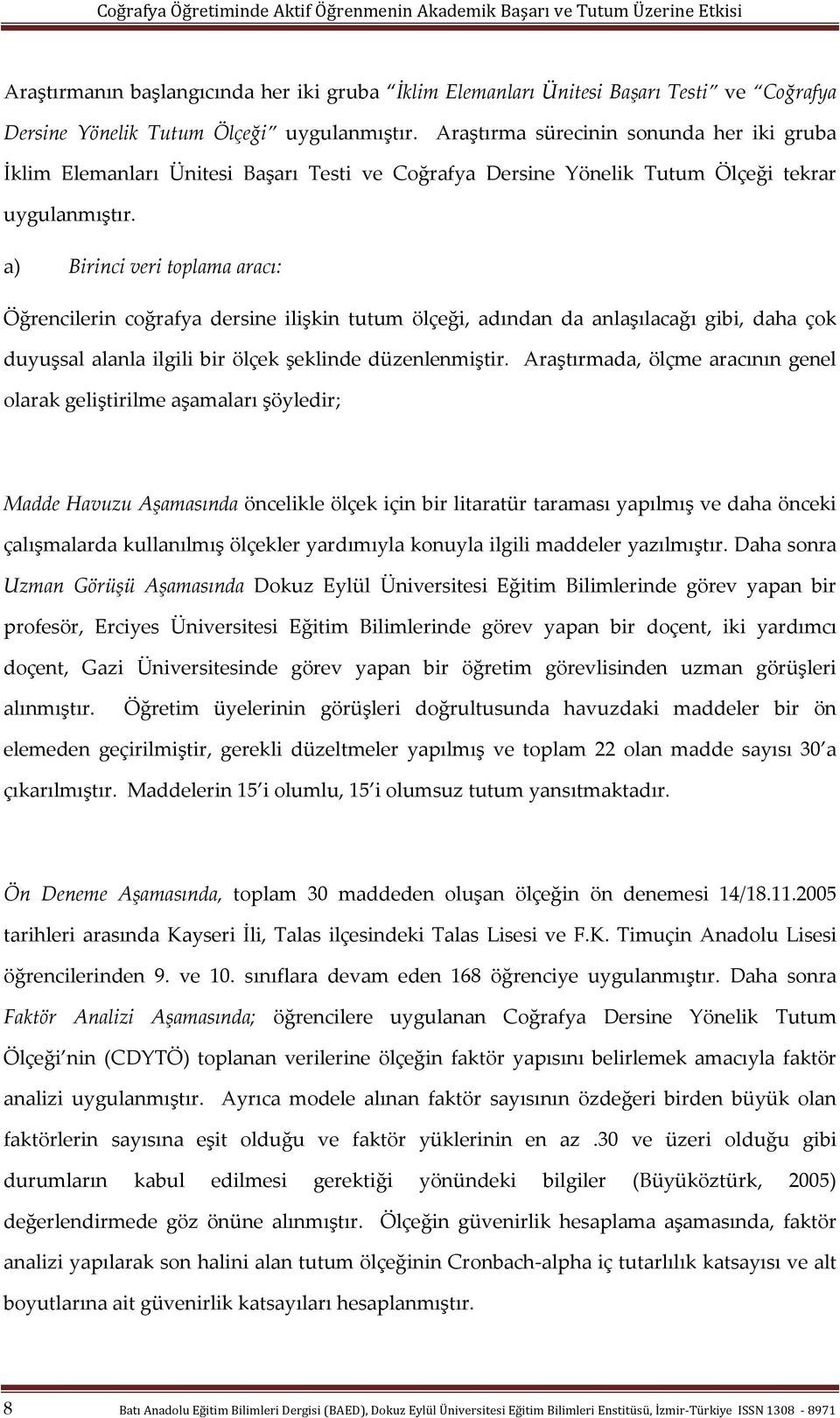 a) Birinci veri toplama aracı: Öğrencilerin coğrafya dersine ilişkin tutum ölçeği, adından da anlaşılacağı gibi, daha çok duyuşsal alanla ilgili bir ölçek şeklinde düzenlenmiştir.