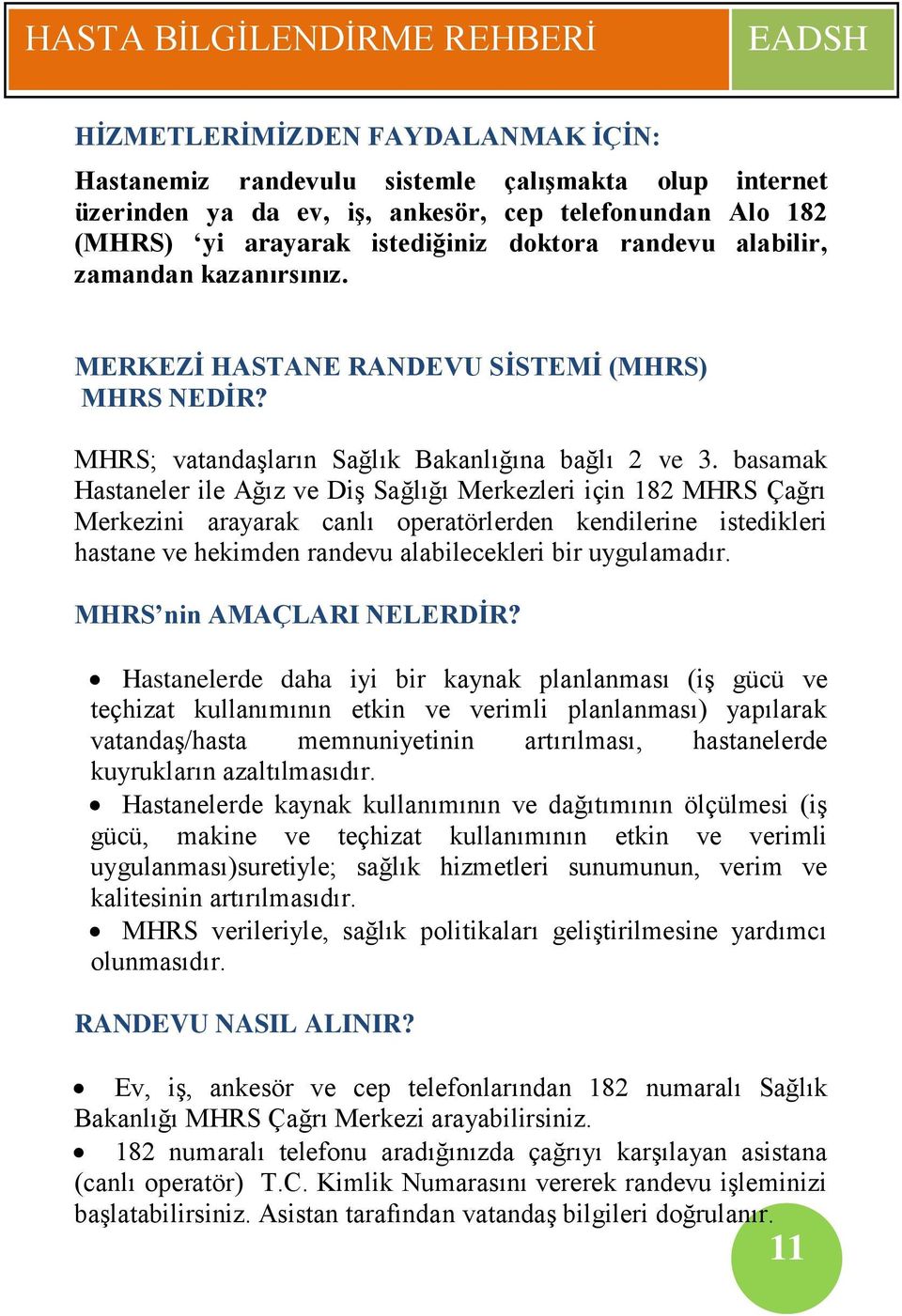 basamak Hastaneler ile Ağız ve Diş Sağlığı Merkezleri için 182 MHRS Çağrı Merkezini arayarak canlı operatörlerden kendilerine istedikleri hastane ve hekimden randevu alabilecekleri bir uygulamadır.