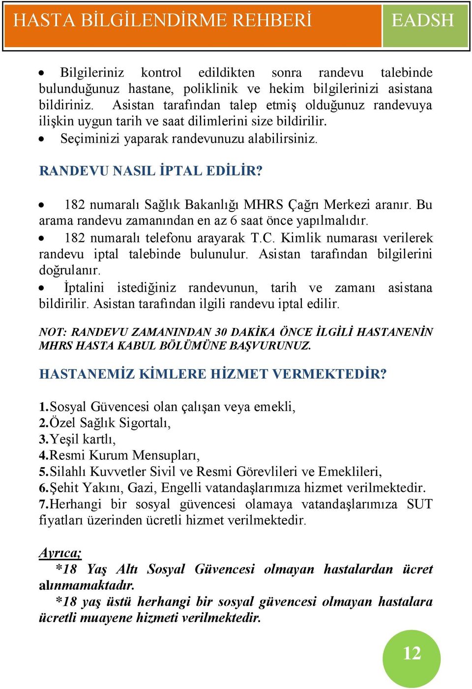 182 numaralı Sağlık Bakanlığı MHRS Çağrı Merkezi aranır. Bu arama randevu zamanından en az 6 saat önce yapılmalıdır. 182 numaralı telefonu arayarak T.C.