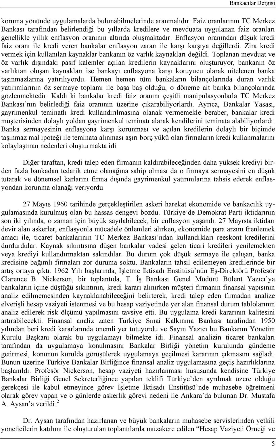 Enflasyon oranından düşük kredi faiz oranı ile kredi veren bankalar enflasyon zararı ile karşı karşıya değillerdi. Zira kredi vermek için kullanılan kaynaklar bankanın öz varlık kaynakları değildi.