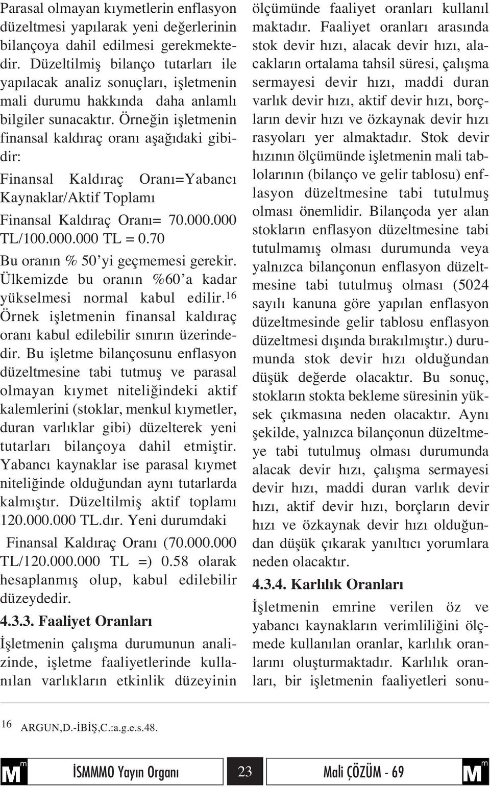 Örne in iflletmenin finansal kald raç oran afla daki gibidir: Finansal Kald raç Oran =Yabanc Kaynaklar/Aktif Toplam Finansal Kald raç Oran = 70.000.000 TL/100.000.000 TL = 0.