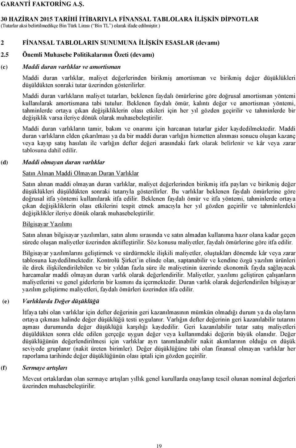 düşüldükten sonraki tutar üzerinden gösterilirler. Maddi duran varlıkların maliyet tutarları, beklenen faydalı ömürlerine göre doğrusal amortisman yöntemi kullanılarak amortismana tabi tutulur.