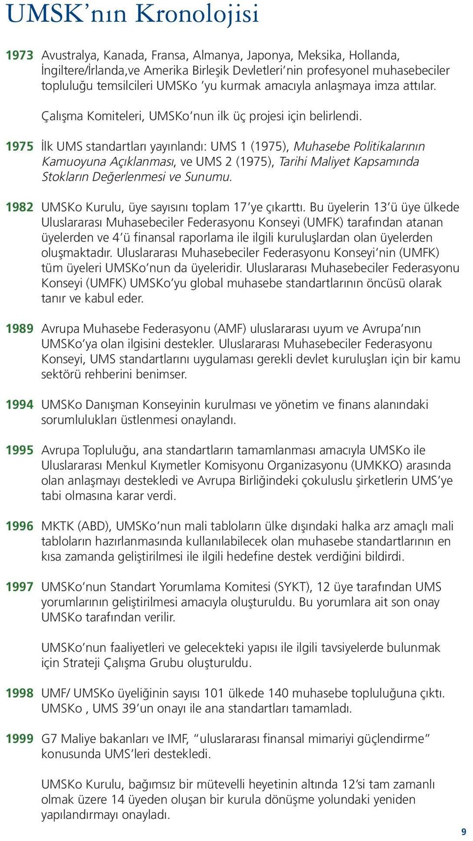 1975 İlk UMS standartları yayınlandı: UMS 1 (1975), Muhasebe Politikalarının Kamuoyuna Açıklanması, ve UMS 2 (1975), Tarihi Maliyet Kapsamında Stokların Değerlenmesi ve Sunumu.