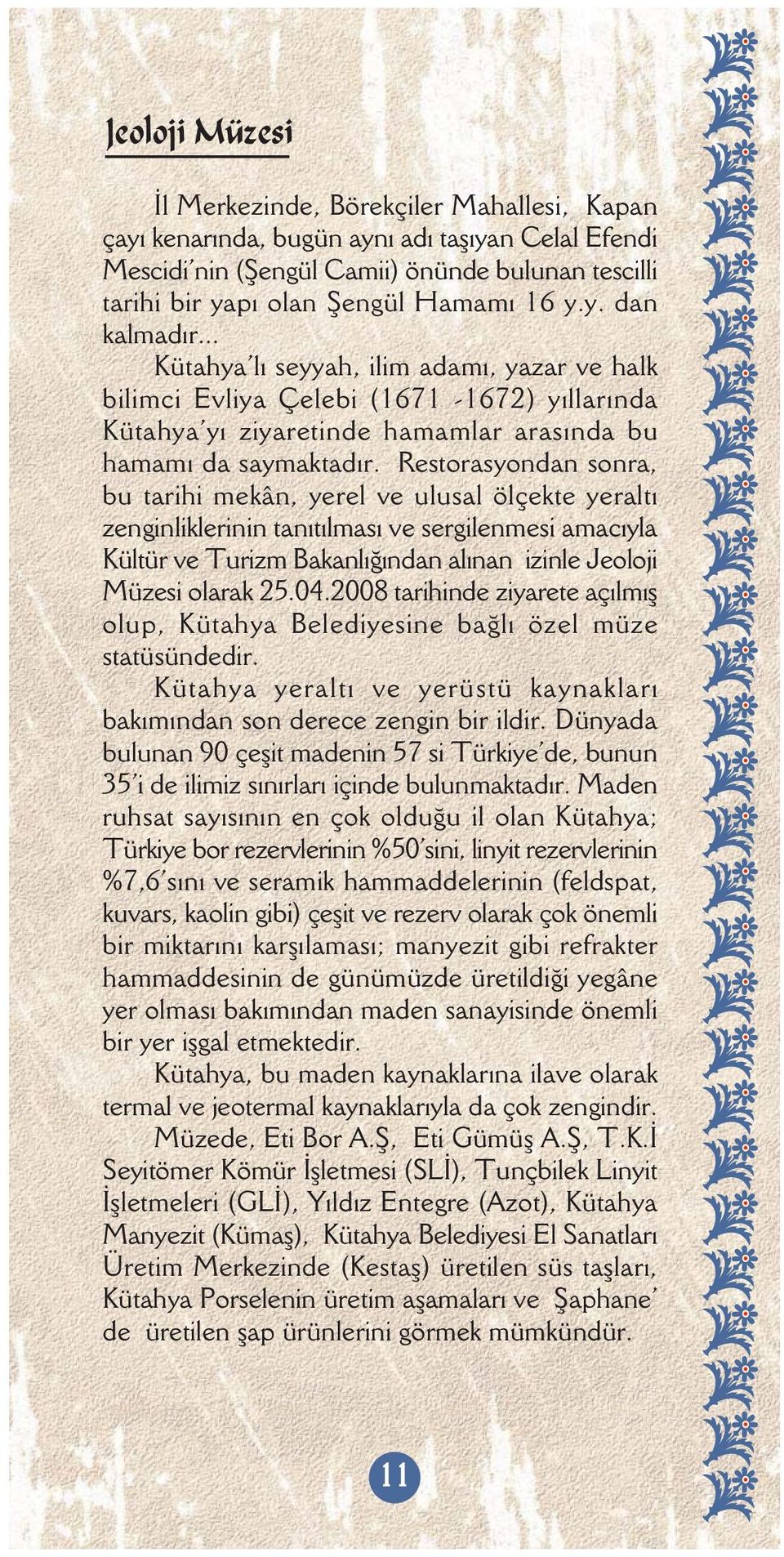 Restorasyondan sonra, bu tarihi mekân, yerel ve ulusal ölçekte yeraltý zenginliklerinin tanýtýlmasý ve sergilenmesi amacýyla Kültür ve Turizm Bakanlýðýndan alýnan izinle Jeoloji Müzesi olarak 25.04.