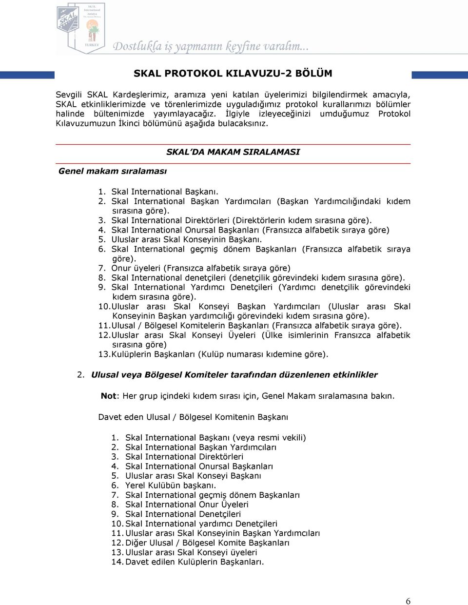 Skal International Başkanı. 2. Skal International Başkan Yardımcıları (Başkan Yardımcılığındaki kıdem sırasına göre). 3. Skal International Direktörleri (Direktörlerin kıdem sırasına göre). 4.