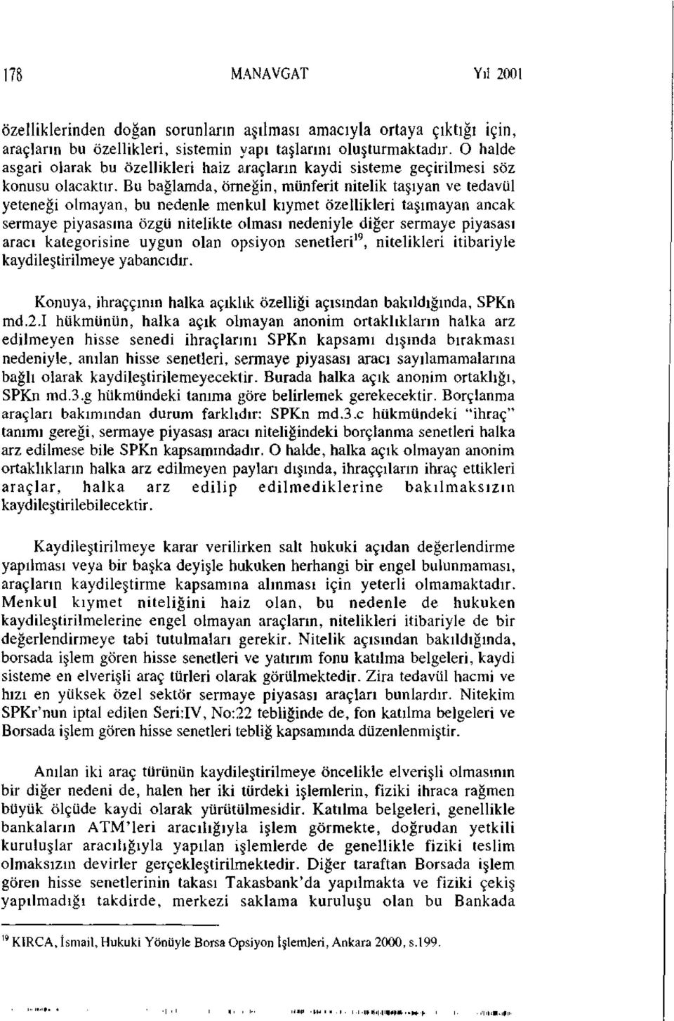 Bu bağlamda, örneğin, münferit nitelik taşıyan ve tedavül yeteneği olmayan, bu nedenle menkul kıymet özellikleri taşımayan ancak sermaye piyasasına özgü nitelikte olması nedeniyle diğer sermaye