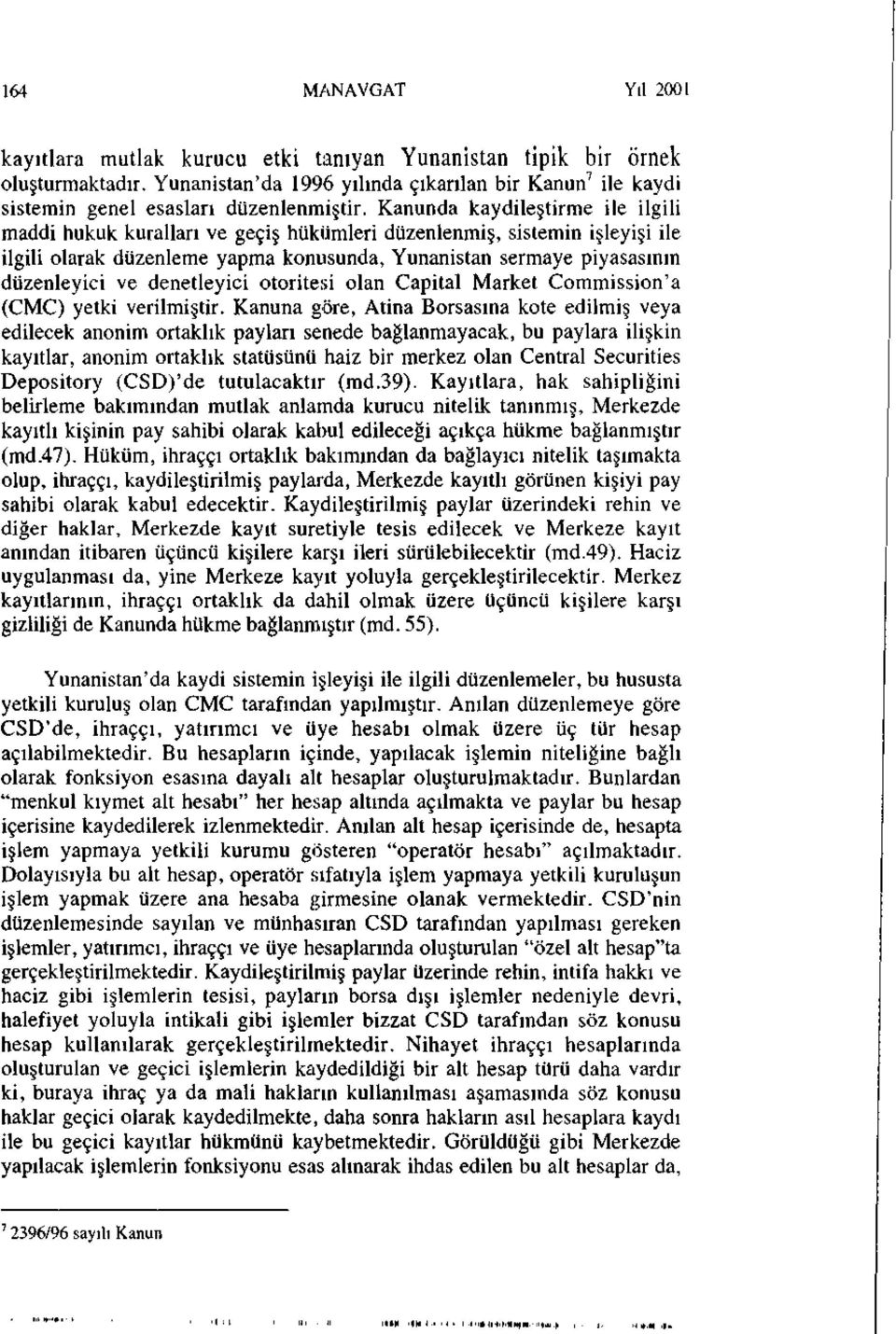 Kanunda kaydileştirme ile ilgili maddi hukuk kuralları ve geçiş hükümleri düzenlenmiş, sistemin işleyişi ile ilgili olarak düzenleme yapma konusunda, Yunanistan sermaye piyasasının düzenleyici ve