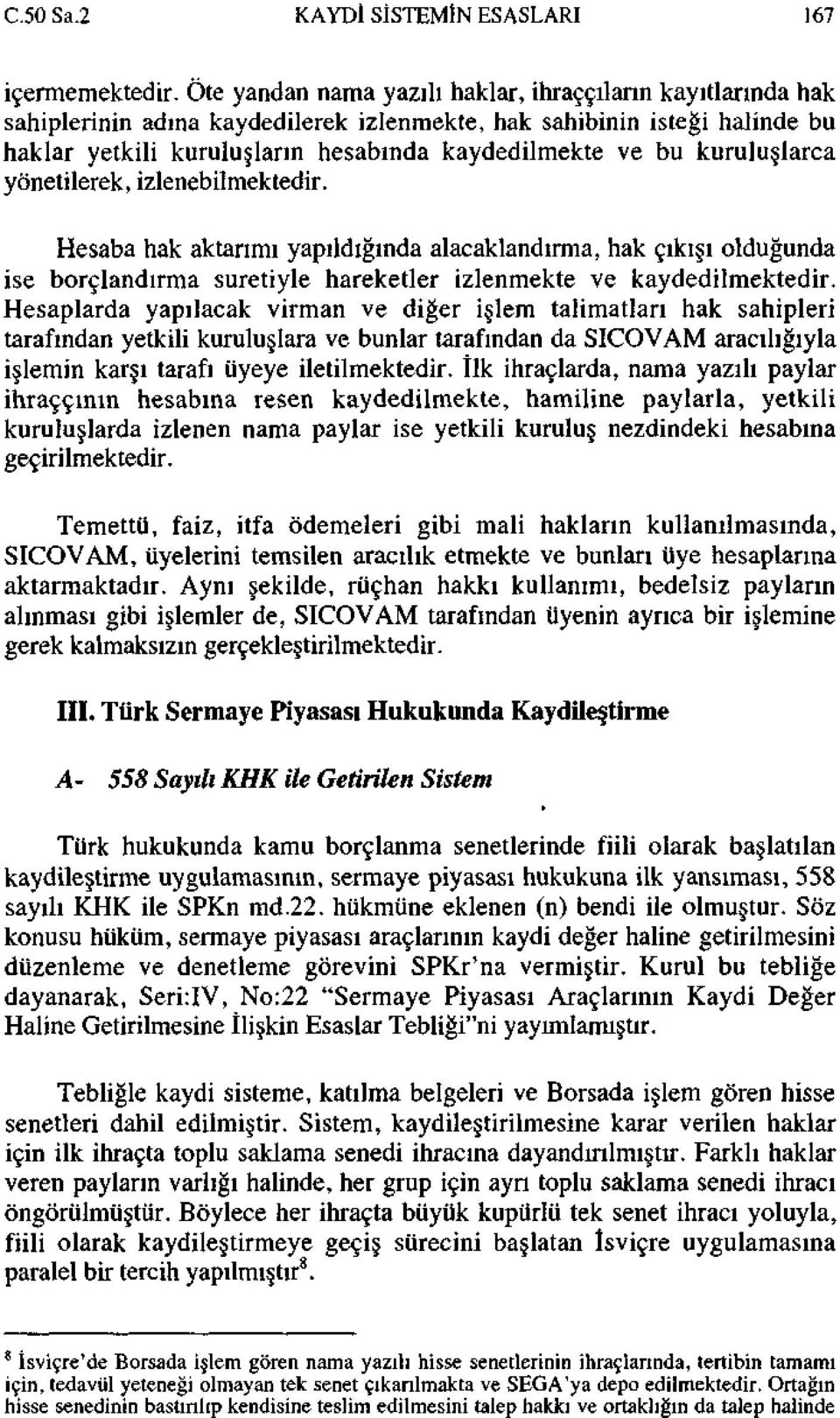 kuruluşlarca yönetilerek, izlenebilmektedir. Hesaba hak aktarımı yapıldığında alacaklandırma, hak çıkışı olduğunda ise borçlandırma suretiyle hareketler izlenmekte ve kaydedilmektedir.