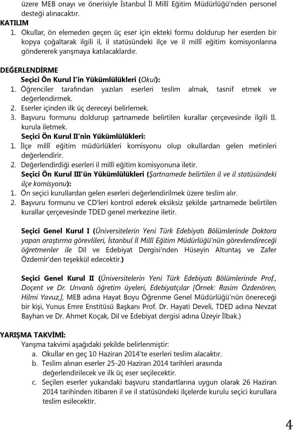 DEĞERLENDİRME Seçici Ön Kurul I in Yükümlülükleri (Okul): 1. Öğrenciler tarafından yazılan eserleri teslim almak, tasnif etmek ve değerlendirmek. 2. Eserler içinden ilk üç dereceyi belirlemek. 3.