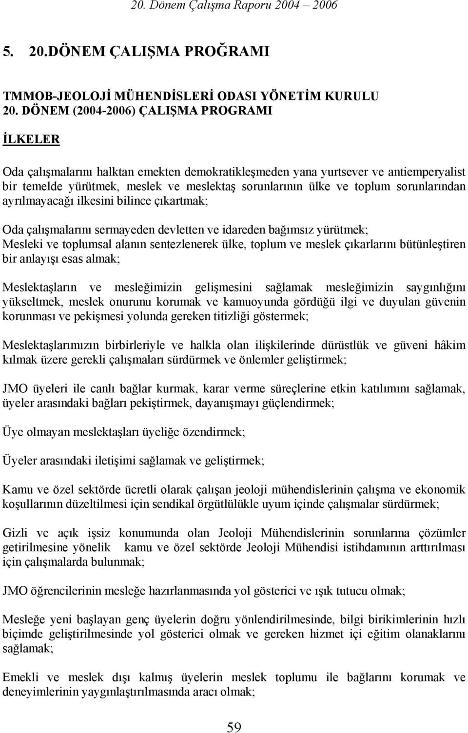 sorunlarından ayrılmayacağı ilkesini bilince çıkartmak; Oda çalışmalarını sermayeden devletten ve idareden bağımsız yürütmek; Mesleki ve toplumsal alanın sentezlenerek ülke, toplum ve meslek