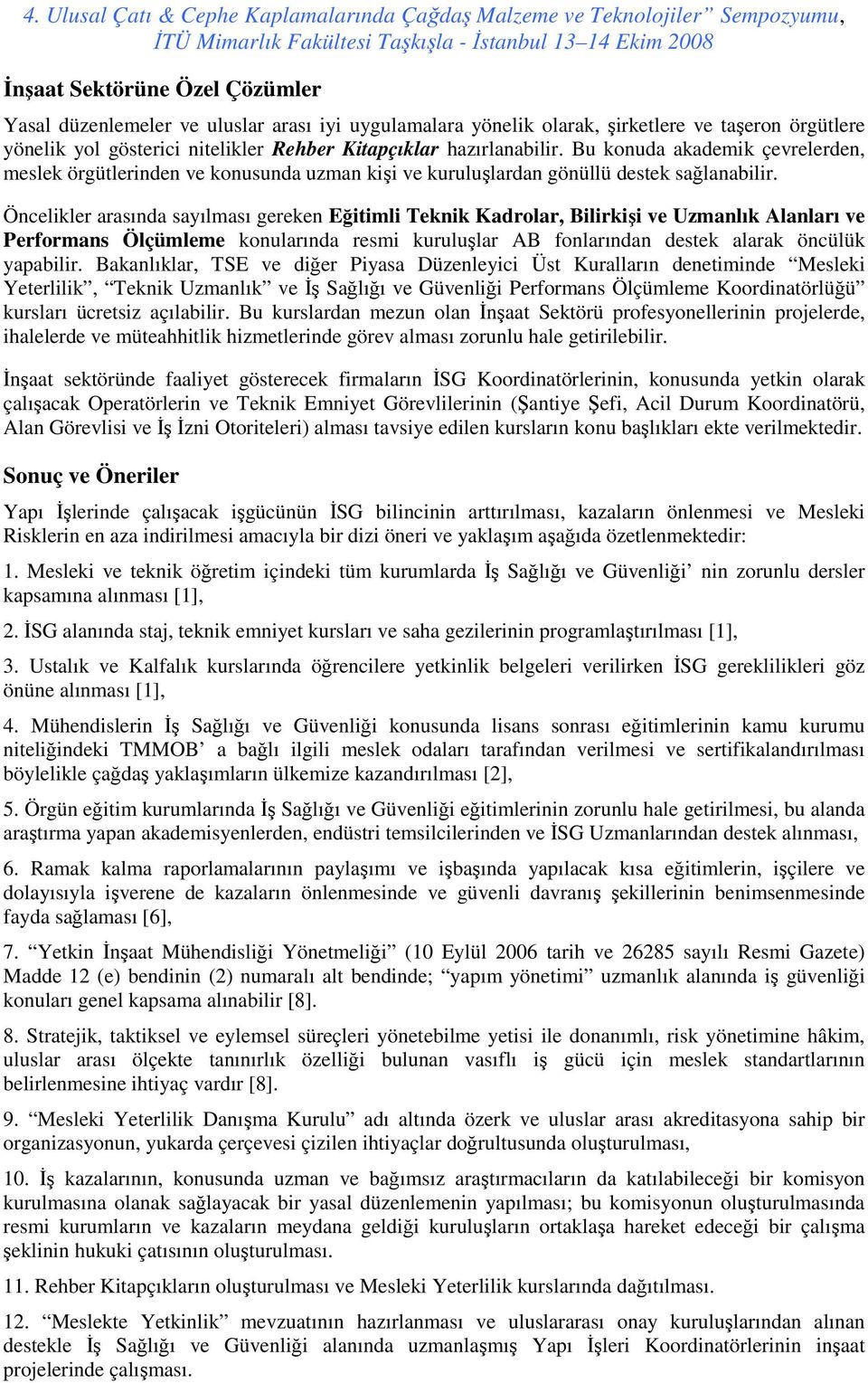 Öncelikler arasında sayılması gereken Eğitimli Teknik Kadrolar, Bilirkişi ve Uzmanlık Alanları ve Performans Ölçümleme konularında resmi kuruluşlar AB fonlarından destek alarak öncülük yapabilir.