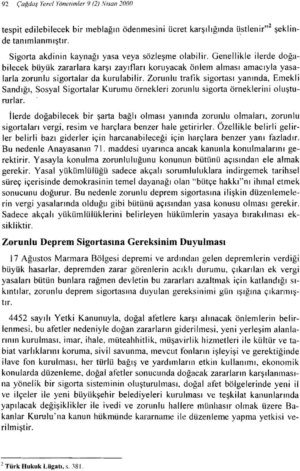 Zorunlu trafik sigortası yanında, Emekli Sandığı, Sosyal Sigortalar Kurumu örnekleri zorunlu sigorta örneklerini oluştururlar.