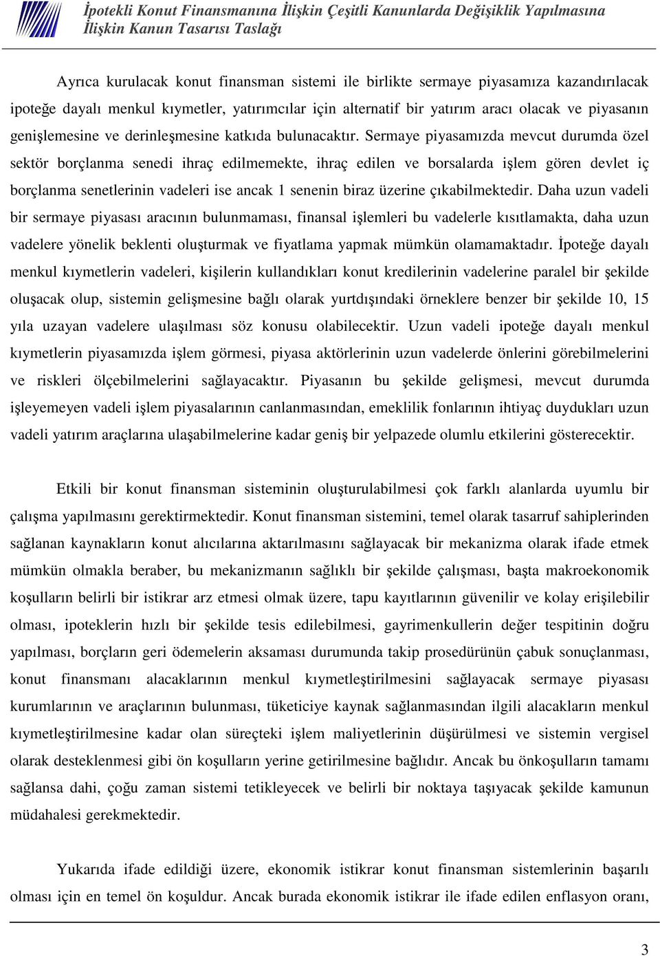 Sermaye piyasamızda mevcut durumda özel sektör borçlanma senedi ihraç edilmemekte, ihraç edilen ve borsalarda ilem gören devlet iç borçlanma senetlerinin vadeleri ise ancak 1 senenin biraz üzerine