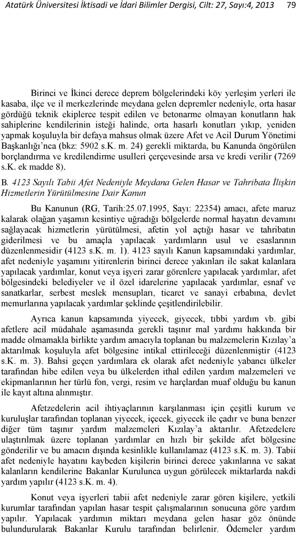 koşuluyla bir defaya mahsus olmak üzere Afet ve Acil Durum Yönetimi Başkanlığı nca (bkz: 5902 s.k. m. 24) gerekli miktarda, bu Kanunda öngörülen borçlandırma ve kredilendirme usulleri çerçevesinde arsa ve kredi verilir (7269 s.