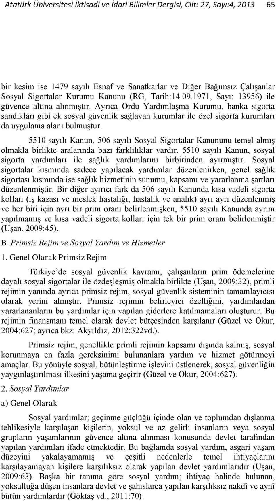 Ayrıca Ordu Yardımlaşma Kurumu, banka sigorta sandıkları gibi ek sosyal güvenlik sağlayan kurumlar ile özel sigorta kurumları da uygulama alanı bulmuştur.