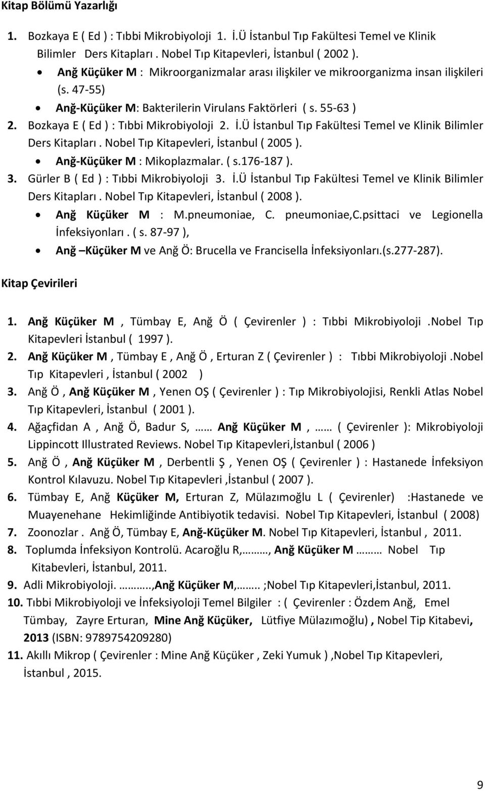 Bozkaya E ( Ed ) : Tıbbi Mikrobiyoloji 2. İ.Ü İstanbul Tıp Fakültesi Temel ve Klinik Bilimler Ders Kitapları. Nobel Tıp Kitapevleri, İstanbul ( 2005 ). Anğ-Küçüker M : Mikoplazmalar. ( s.176-187 ). 3.