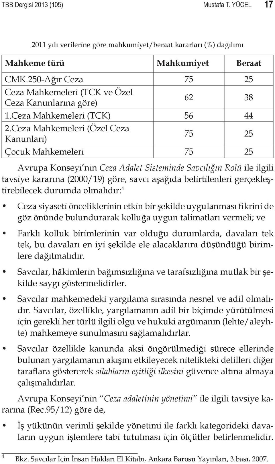 Ceza Mahkemeleri (Özel Ceza Kanunları) 75 25 Çocuk Mahkemeleri 75 25 Avrupa Konseyi nin Ceza Adalet Sisteminde Savcılığın Rolü ile ilgili tavsiye kararına (2000/19) göre, savcı aşağıda belirtilenleri