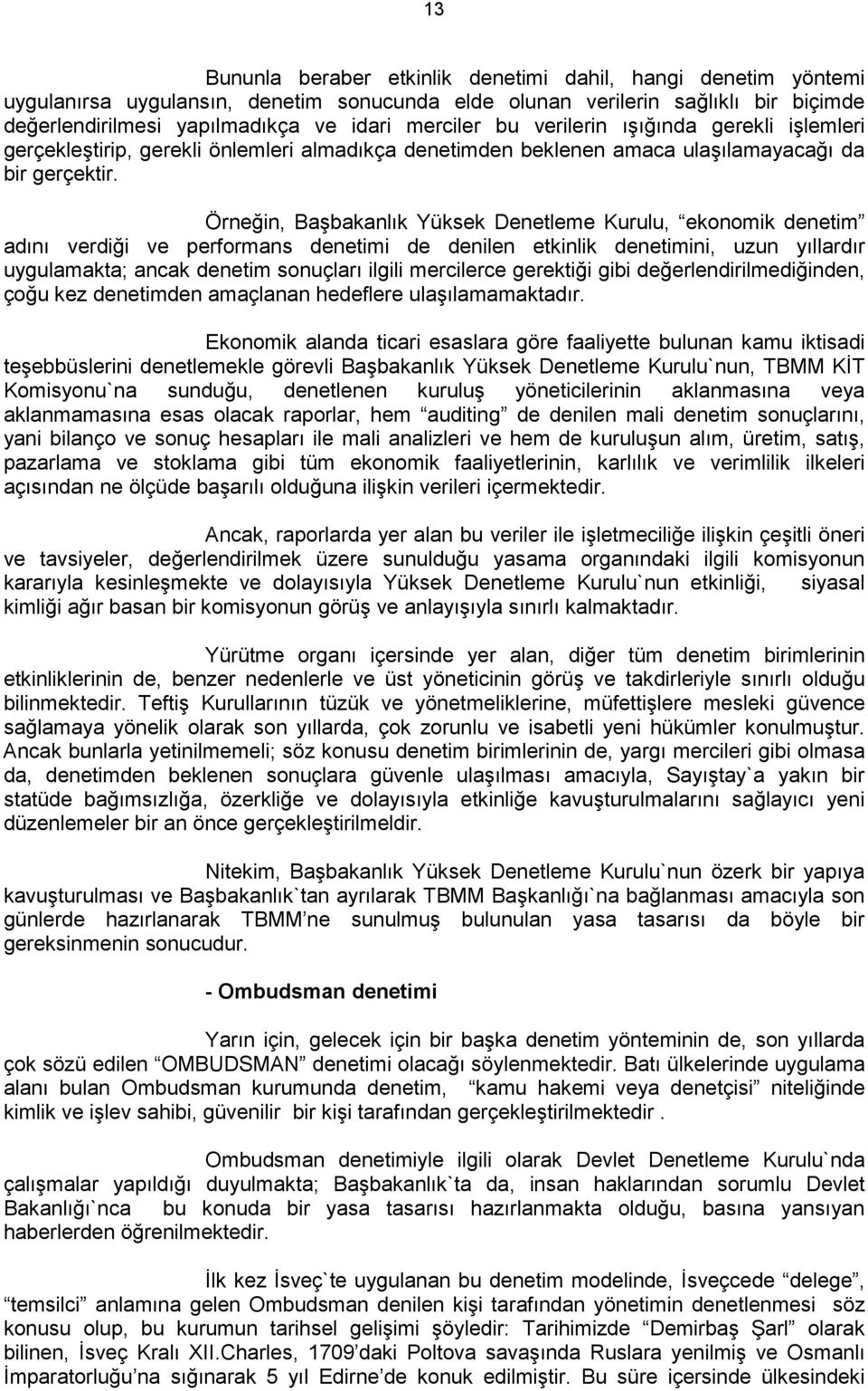 Örneğin, Başbakanlık Yüksek Denetleme Kurulu, ekonomik denetim adını verdiği ve performans denetimi de denilen etkinlik denetimini, uzun yıllardır uygulamakta; ancak denetim sonuçları ilgili