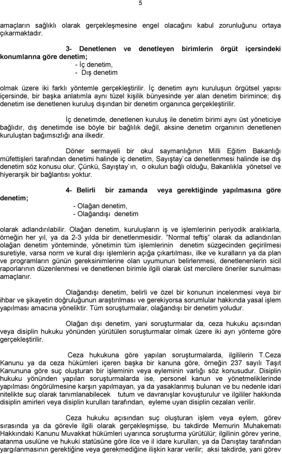 Đç denetim aynı kuruluşun örgütsel yapısı içersinde, bir başka anlatımla aynı tüzel kişilik bünyesinde yer alan denetim birimince; dış denetim ise denetlenen kuruluş dışından bir denetim organınca