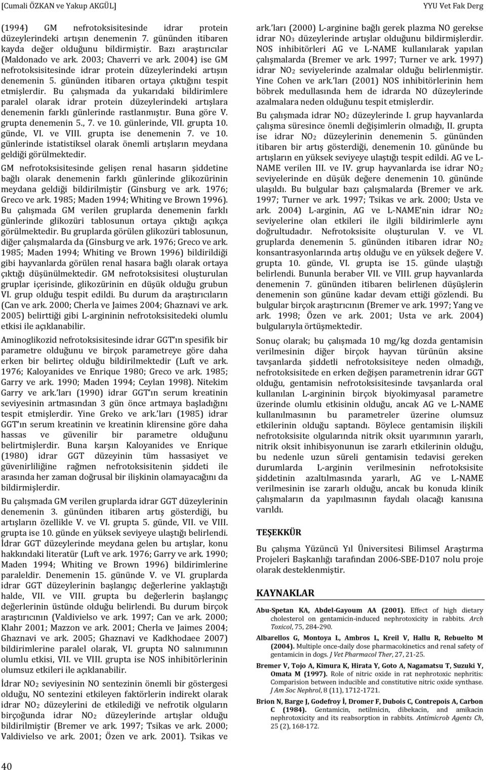 Bu çalışmada da yukarıdaki bildirimlere paralel olarak idrar protein düzeylerindeki artışlara denemenin farklı günlerinde rastlanmıştır. Buna göre V. grupta denemenin 5., 7. ve 10. günlerinde, VII.