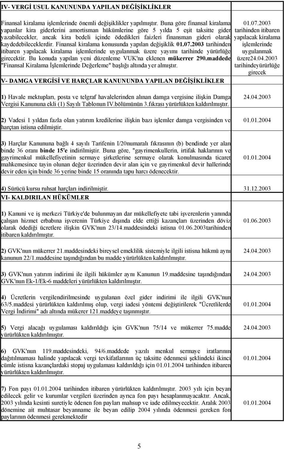 kaydedebileceklerdir. Finansal kiralama konusunda yapılan değişiklik 01.07.2003 tarihinden itibaren yapılacak kiralama işlemlerin üzere yayımı tir.