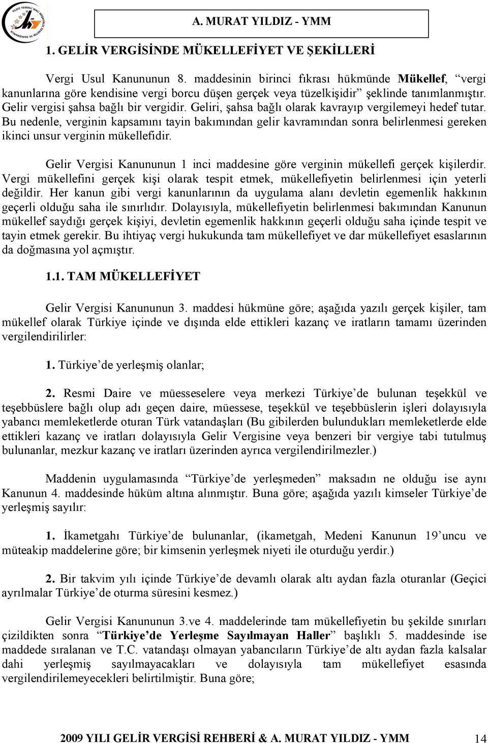 Geliri, şahsa bağlı olarak kavrayıp vergilemeyi hedef tutar. Bu nedenle, verginin kapsamını tayin bakımından gelir kavramından sonra belirlenmesi gereken ikinci unsur verginin mükellefidir.