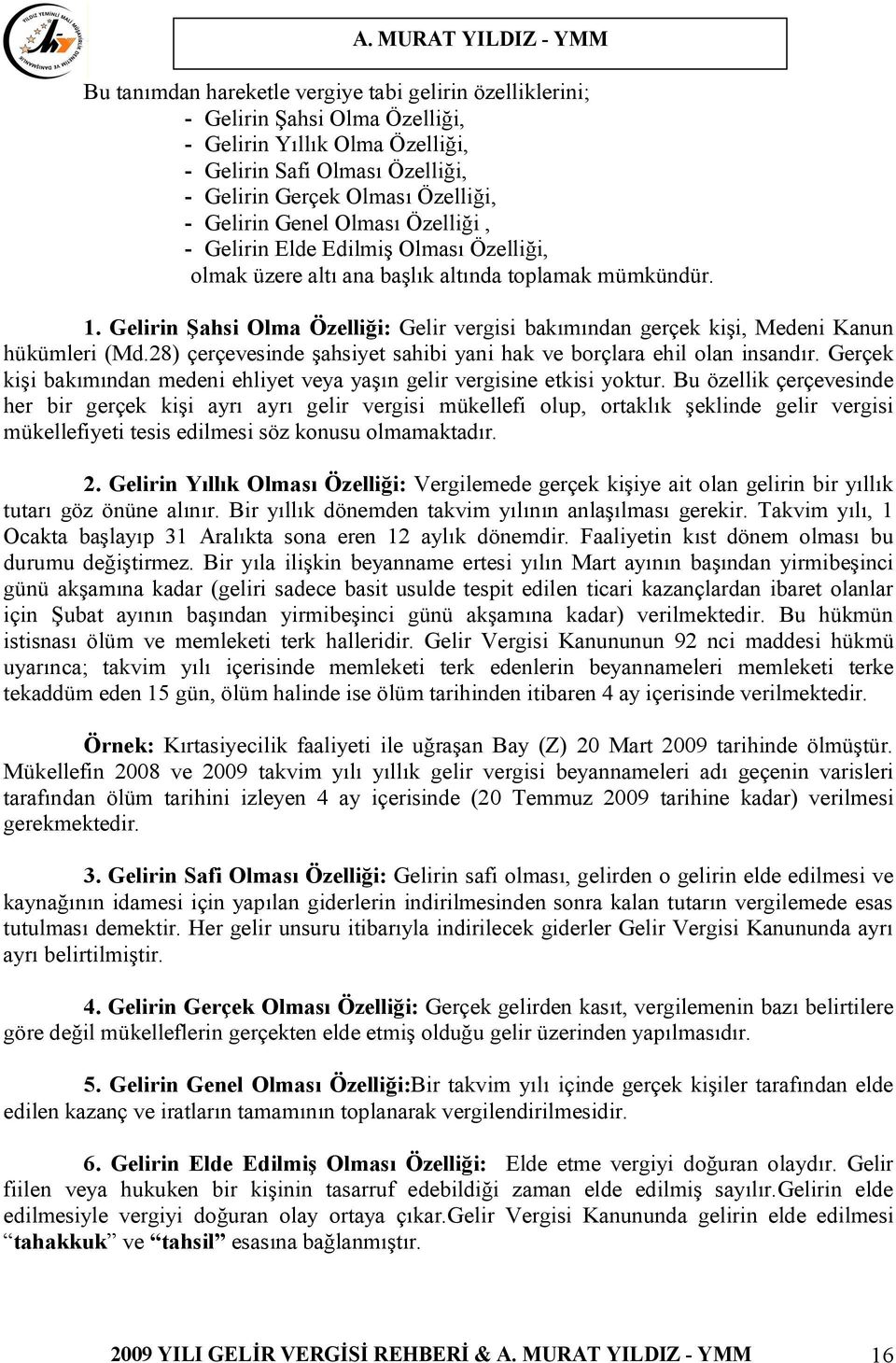 Gelirin Şahsi Olma Özelliği: Gelir vergisi bakımından gerçek kişi, Medeni Kanun hükümleri (Md.28) çerçevesinde şahsiyet sahibi yani hak ve borçlara ehil olan insandır.