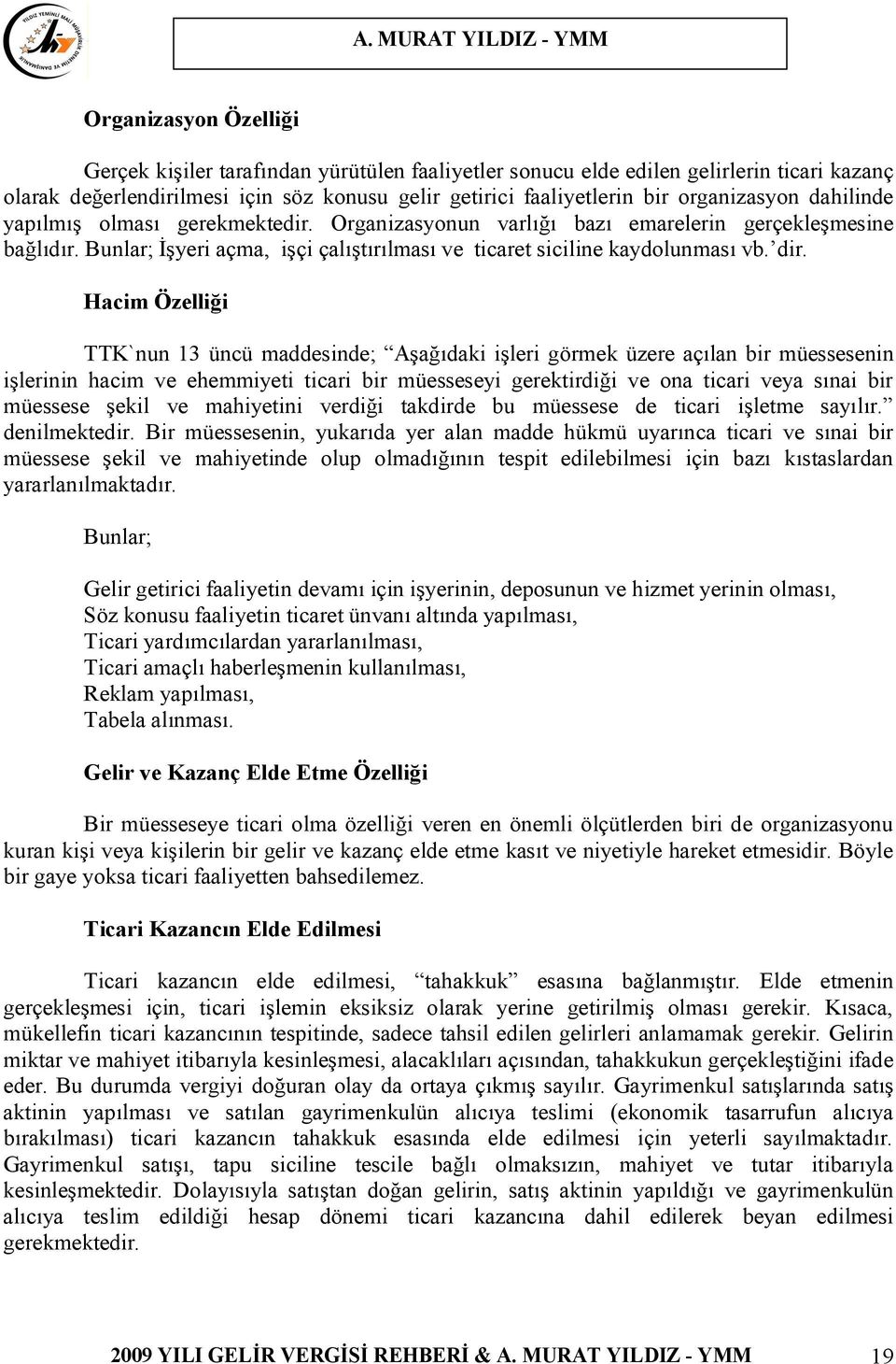 dir. Hacim Özelliği TTK`nun 13 üncü maddesinde; Aşağıdaki işleri görmek üzere açılan bir müessesenin işlerinin hacim ve ehemmiyeti ticari bir müesseseyi gerektirdiği ve ona ticari veya sınai bir