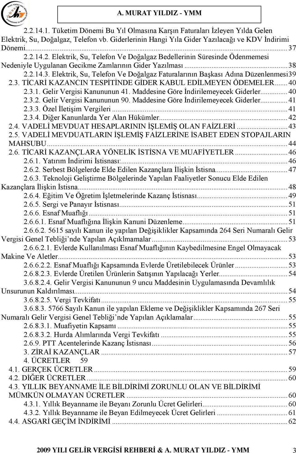 Maddesine Göre İndirilemeyecek Giderler...40 2.3.2. Gelir Vergisi Kanununun 90. Maddesine Göre İndirilemeyecek Giderler...41 2.3.3. Özel İletişim Vergileri...41 2.3.4. Diğer Kanunlarda Yer Alan Hükümler.