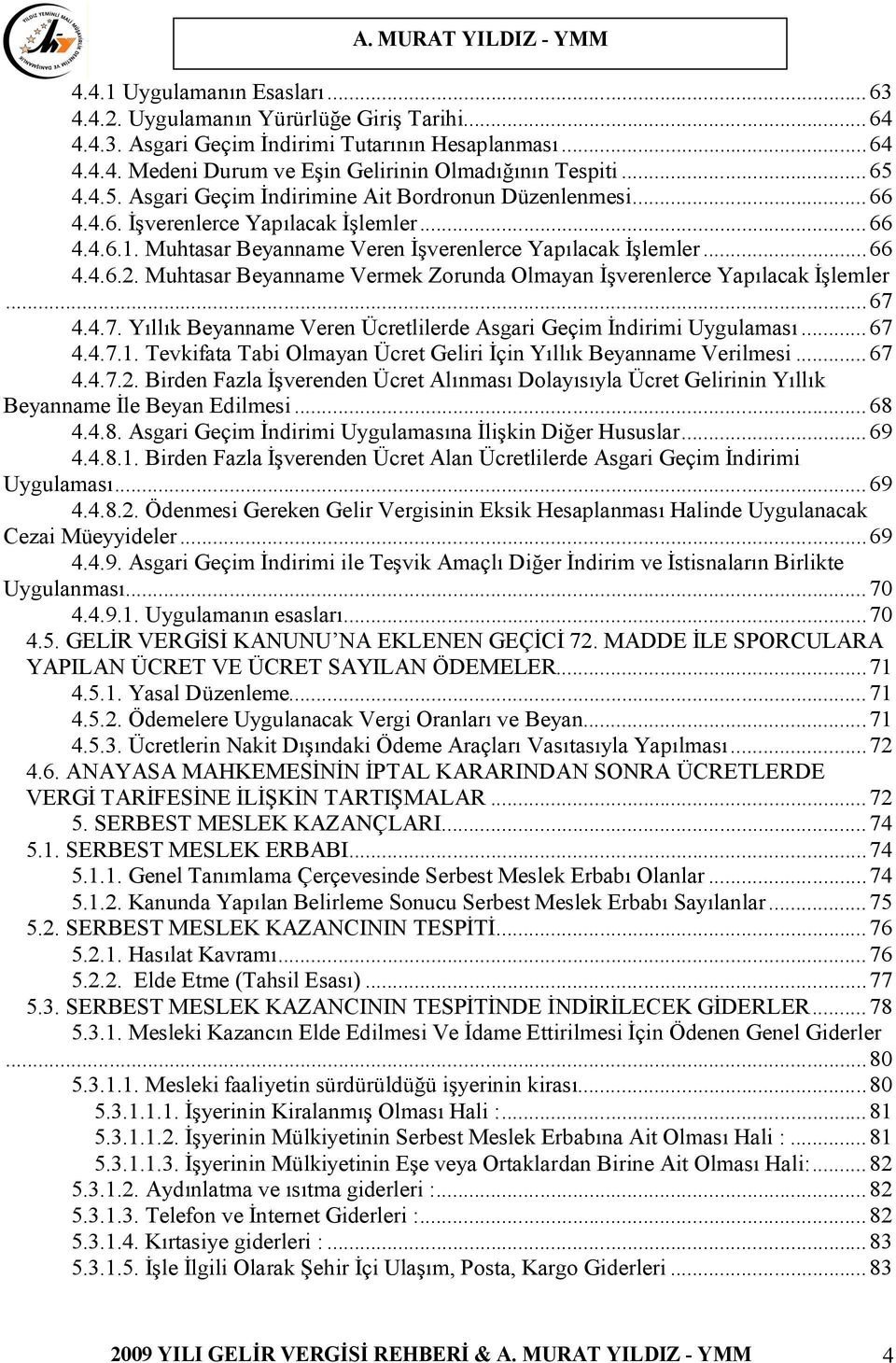 Muhtasar Beyanname Vermek Zorunda Olmayan İşverenlerce Yapılacak İşlemler...67 4.4.7. Yıllık Beyanname Veren Ücretlilerde Asgari Geçim İndirimi Uygulaması...67 4.4.7.1.