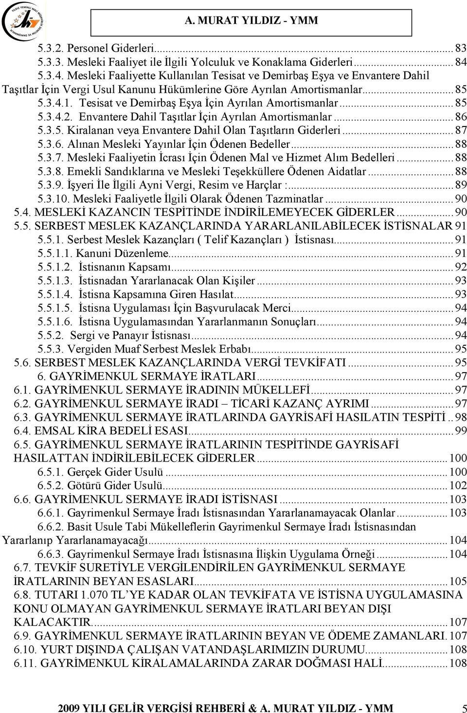 Tesisat ve Demirbaş Eşya İçin Ayrılan Amortismanlar...85 5.3.4.2. Envantere Dahil Taşıtlar İçin Ayrılan Amortismanlar...86 5.3.5. Kiralanan veya Envantere Dahil Olan Taşıtların Giderleri...87 5.3.6. Alınan Mesleki Yayınlar İçin Ödenen Bedeller.